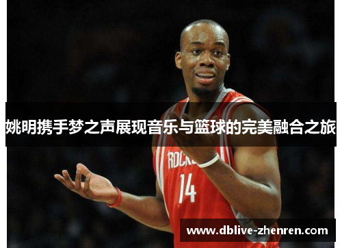 姚明携手梦之声展现音乐与篮球的完美融合之旅